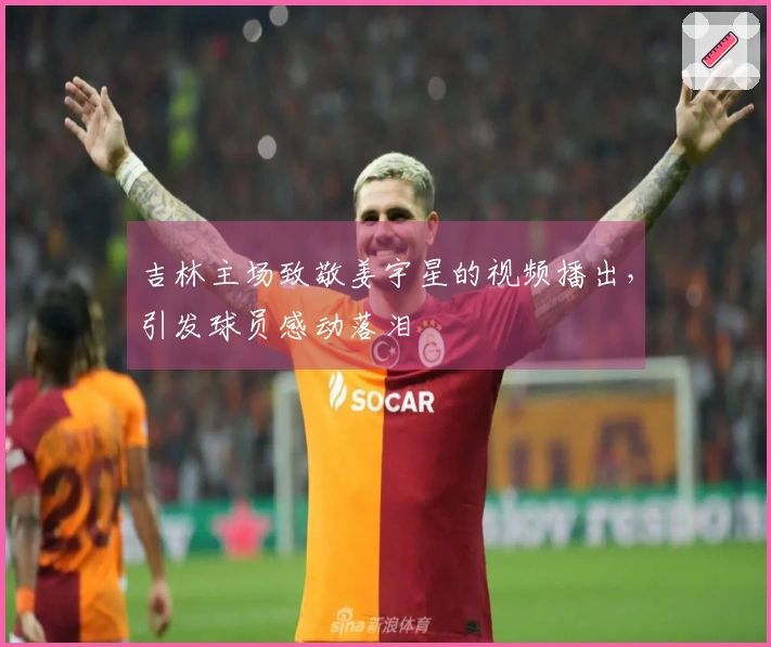 吉林主场致敬姜宇星的视频播出，引发球员感动落泪